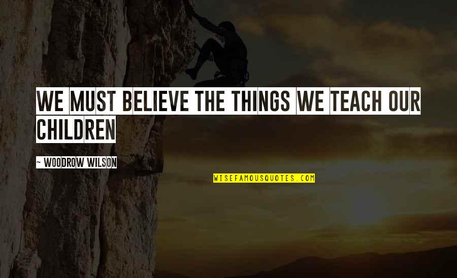 Matamoros Quotes By Woodrow Wilson: We must believe the things We teach our Matamoros Quotes By Woodrow Wilson: We must believe the things We teach our