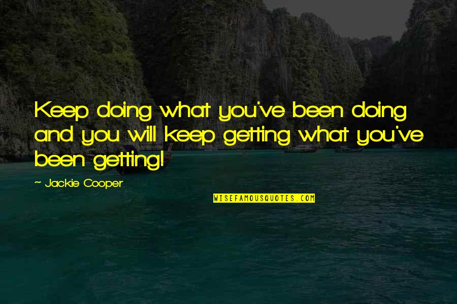 Matana By Nachas Quotes By Jackie Cooper: Keep doing what you've been doing and you Matana By Nachas Quotes By Jackie Cooper: Keep doing what you've been doing and you