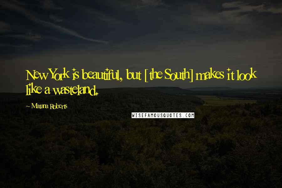 Matana Roberts quotes: New York is beautiful, but [the South] makes it look like a wasteland.