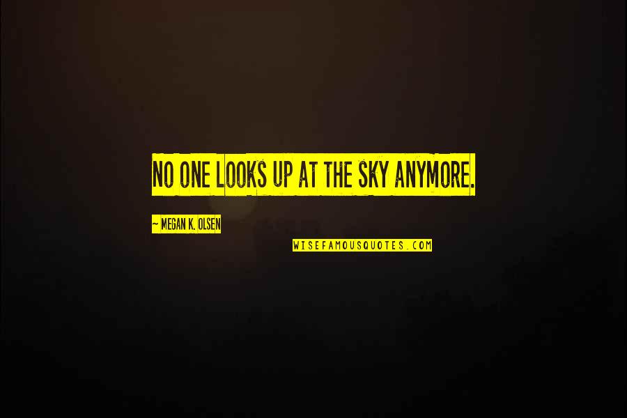 Matanai Quotes By Megan K. Olsen: No one looks up at the sky anymore.