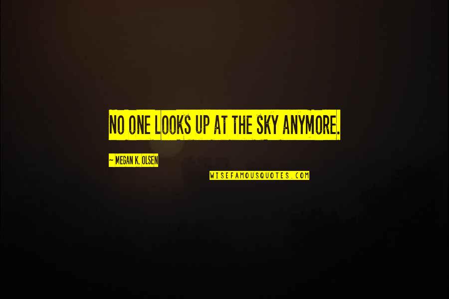 Matanai Quotes By Megan K. Olsen: No one looks up at the sky anymore. Matanai Quotes By Megan K. Olsen: No one looks up at the sky anymore.