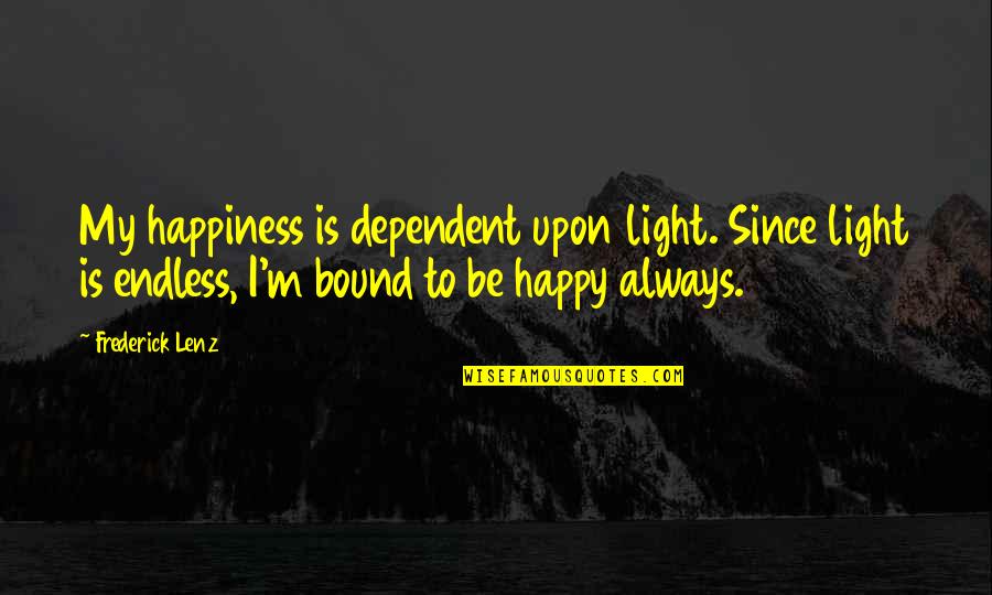 Matano Okoshiwo Quotes By Frederick Lenz: My happiness is dependent upon light. Since light