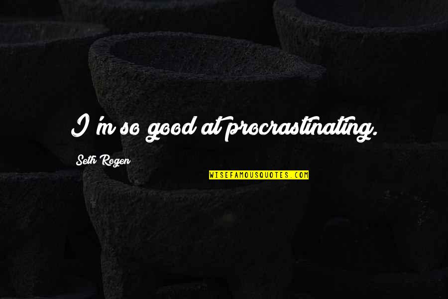 Matanya Ophee Quotes By Seth Rogen: I'm so good at procrastinating. Matanya Ophee Quotes By Seth Rogen: I'm so good at procrastinating.