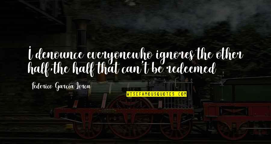 Matapang Ako Quotes By Federico Garcia Lorca: I denounce everyonewho ignores the other half,the half