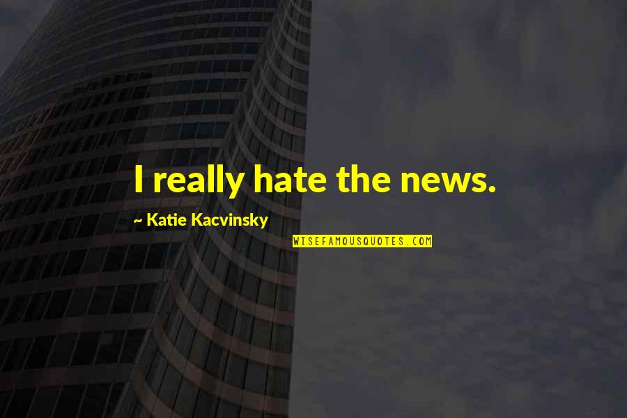Mataram Kuno Quotes By Katie Kacvinsky: I really hate the news. Mataram Kuno Quotes By Katie Kacvinsky: I really hate the news.