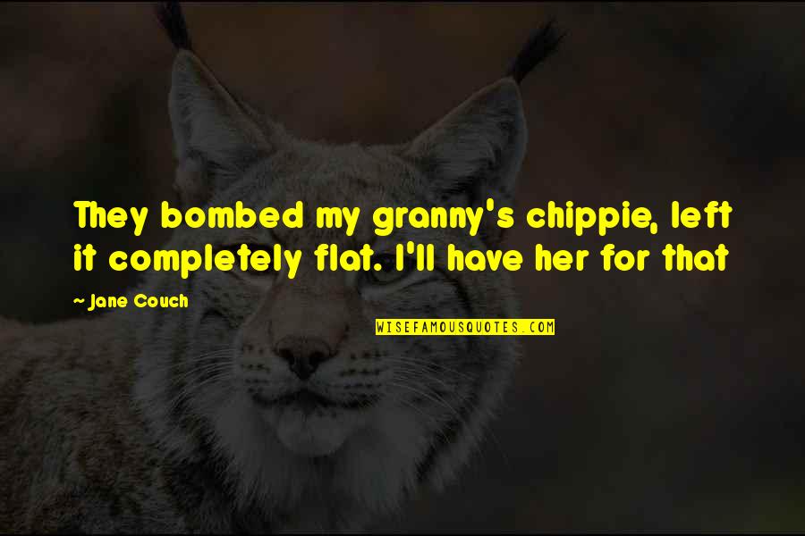 Mataras Twins Quotes By Jane Couch: They bombed my granny's chippie, left it completely