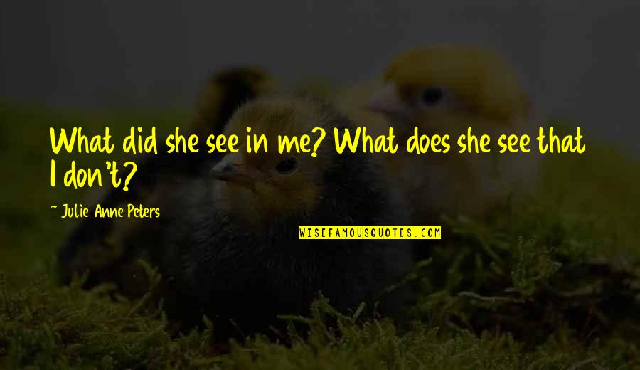 Mataray Quotes By Julie Anne Peters: What did she see in me? What does