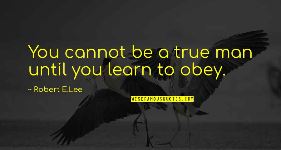Mataray Quotes By Robert E.Lee: You cannot be a true man until you