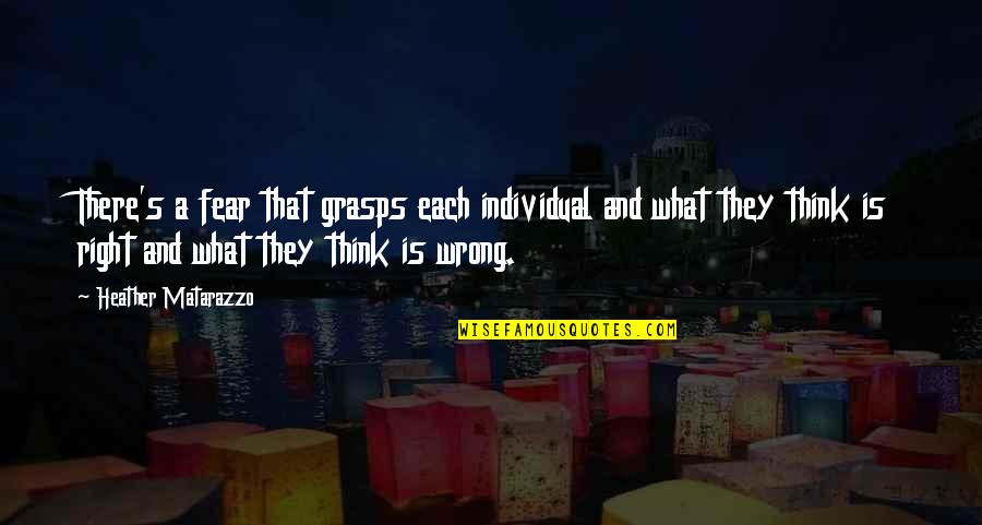 Matarazzo Heather Quotes By Heather Matarazzo: There's a fear that grasps each individual and Matarazzo Heather Quotes By Heather Matarazzo: There's a fear that grasps each individual and