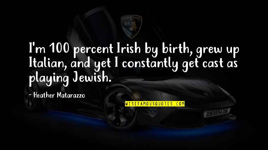 Matarazzo Heather Quotes By Heather Matarazzo: I'm 100 percent Irish by birth, grew up Matarazzo Heather Quotes By Heather Matarazzo: I'm 100 percent Irish by birth, grew up