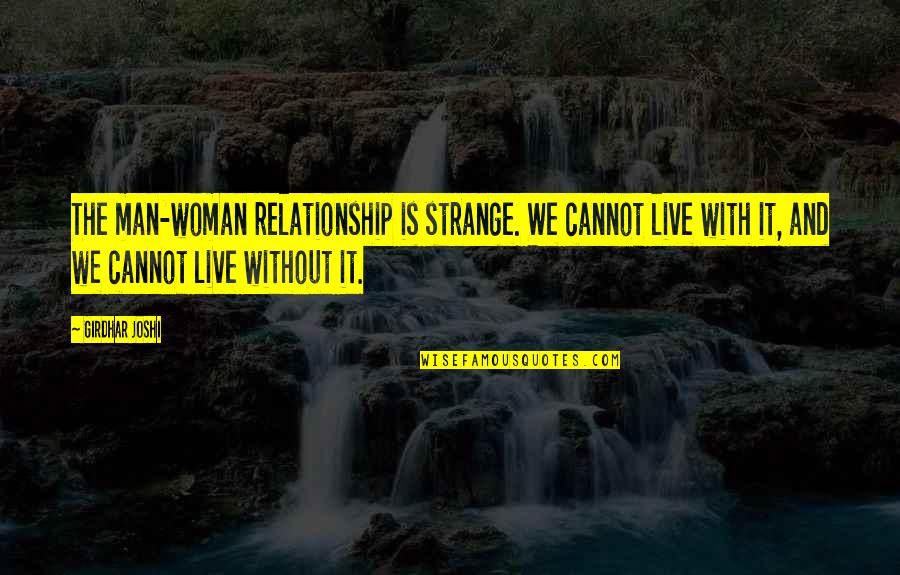 Matarsoja Quotes By Girdhar Joshi: The man-woman relationship is strange. We cannot live Matarsoja Quotes By Girdhar Joshi: The man-woman relationship is strange. We cannot live