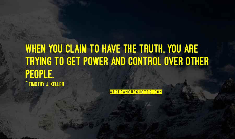 Matasci Arte Quotes By Timothy J. Keller: When you claim to have the truth, you Matasci Arte Quotes By Timothy J. Keller: When you claim to have the truth, you