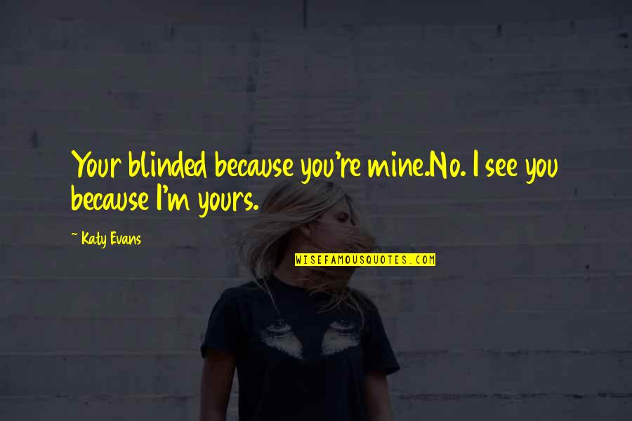 Matastes Quotes By Katy Evans: Your blinded because you're mine.No. I see you