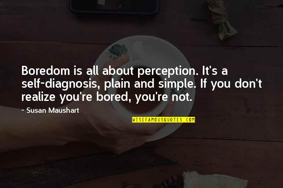 Matastes Quotes By Susan Maushart: Boredom is all about perception. It's a self-diagnosis, Matastes Quotes By Susan Maushart: Boredom is all about perception. It's a self-diagnosis,