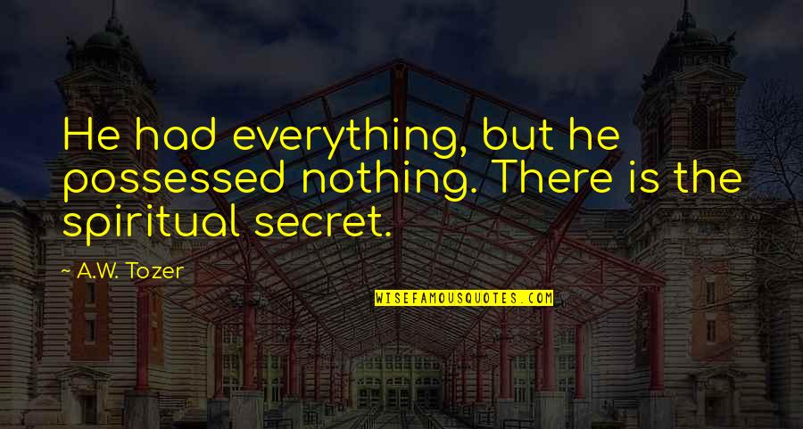 Matatabi Quotes By A.W. Tozer: He had everything, but he possessed nothing. There