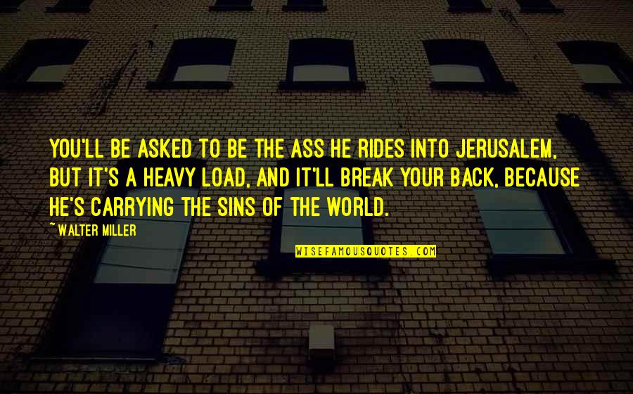 Matatag Na Quotes By Walter Miller: You'll be asked to be the ass He Matatag Na Quotes By Walter Miller: You'll be asked to be the ass He