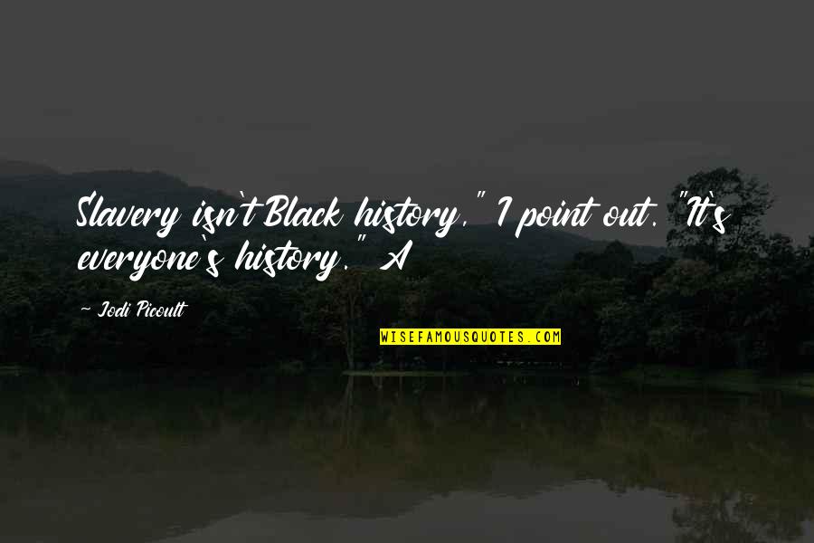 Mataya Jones Quotes By Jodi Picoult: Slavery isn't Black history," I point out. "It's