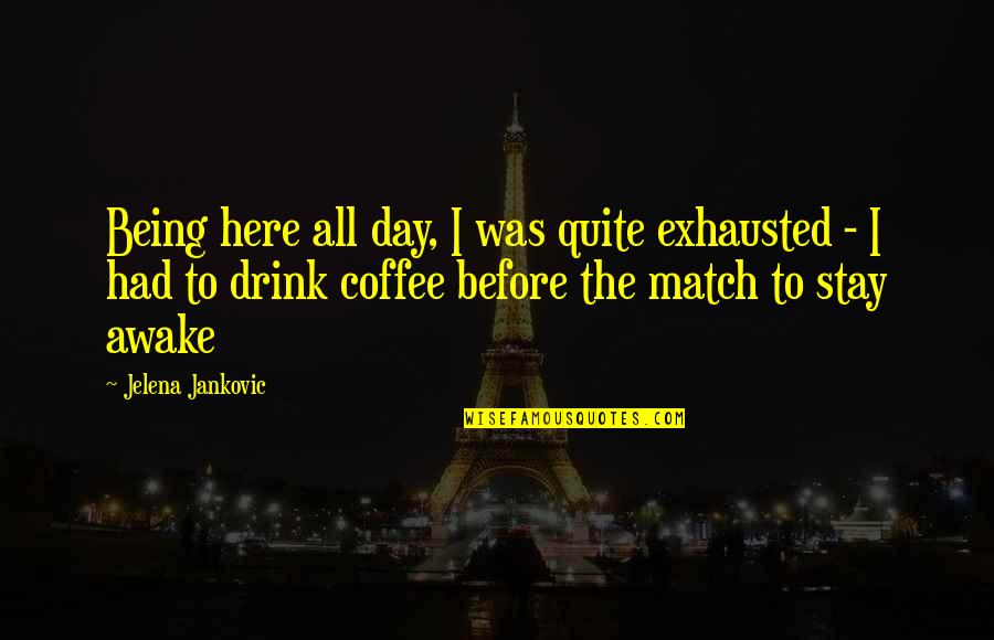 Match Day Quotes By Jelena Jankovic: Being here all day, I was quite exhausted Match Day Quotes By Jelena Jankovic: Being here all day, I was quite exhausted