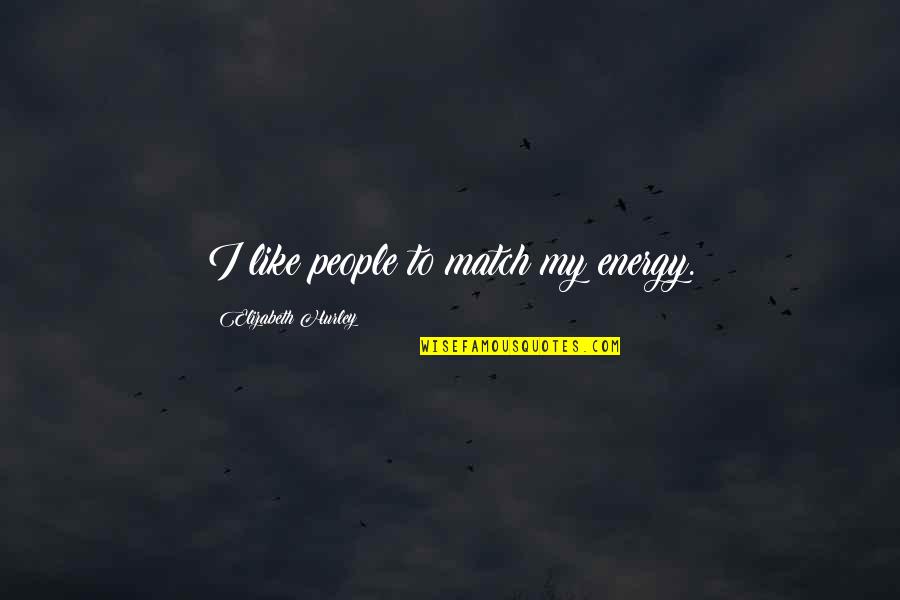 Match Energy Quotes By Elizabeth Hurley: I like people to match my energy.