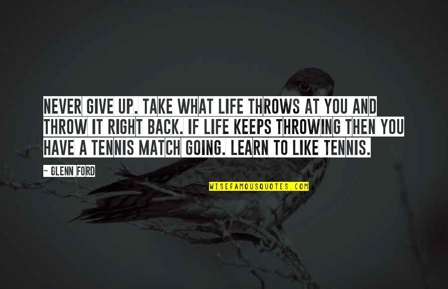 Match Quotes By Glenn Ford: Never give up. Take what life throws at