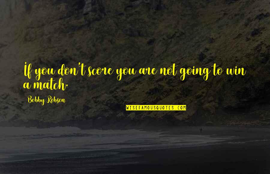 Match Winning Quotes By Bobby Robson: If you don't score you are not going Match Winning Quotes By Bobby Robson: If you don't score you are not going