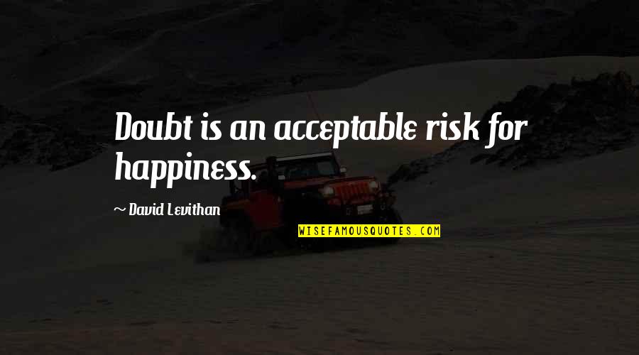 Matchandtalk Quotes By David Levithan: Doubt is an acceptable risk for happiness. Matchandtalk Quotes By David Levithan: Doubt is an acceptable risk for happiness.