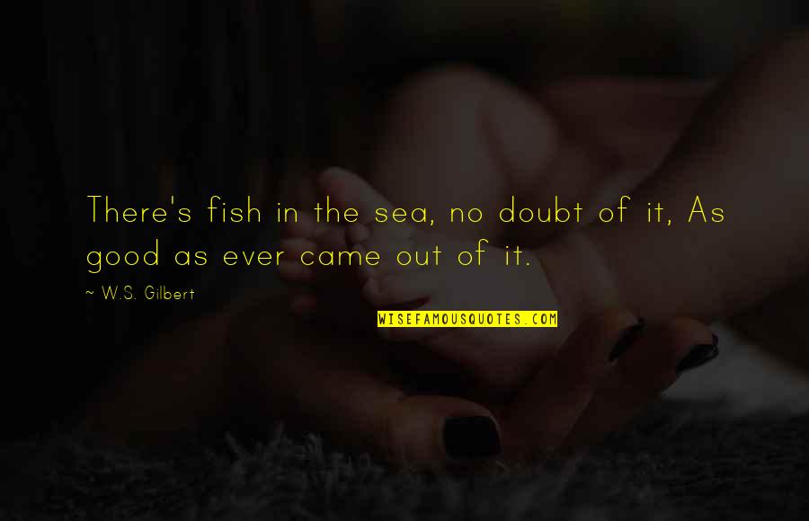Matcharch Quotes By W.S. Gilbert: There's fish in the sea, no doubt of