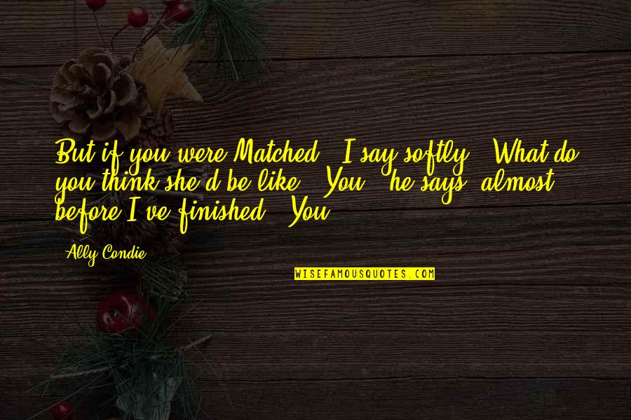 Matched Quotes By Ally Condie: But if you were Matched," I say softly,
