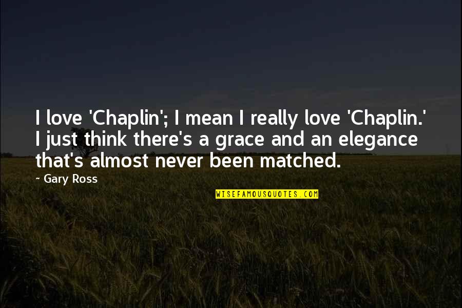 Matched Quotes By Gary Ross: I love 'Chaplin'; I mean I really love