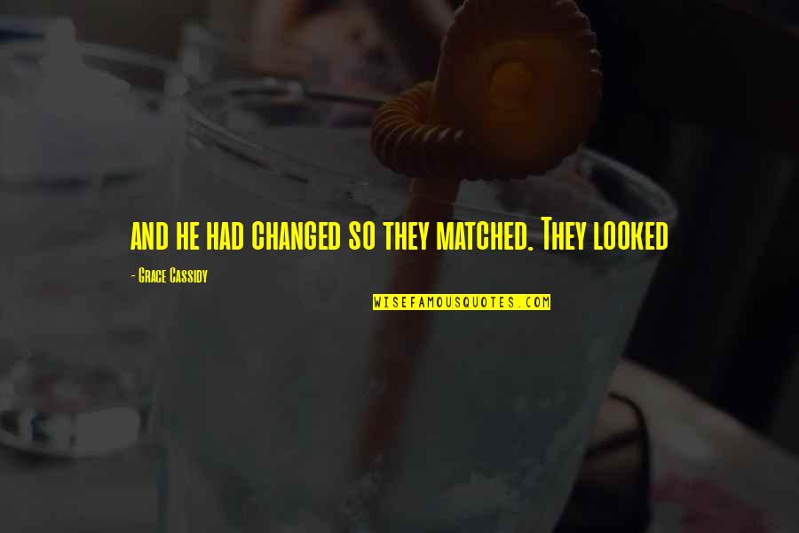 Matched Quotes By Grace Cassidy: and he had changed so they matched. They