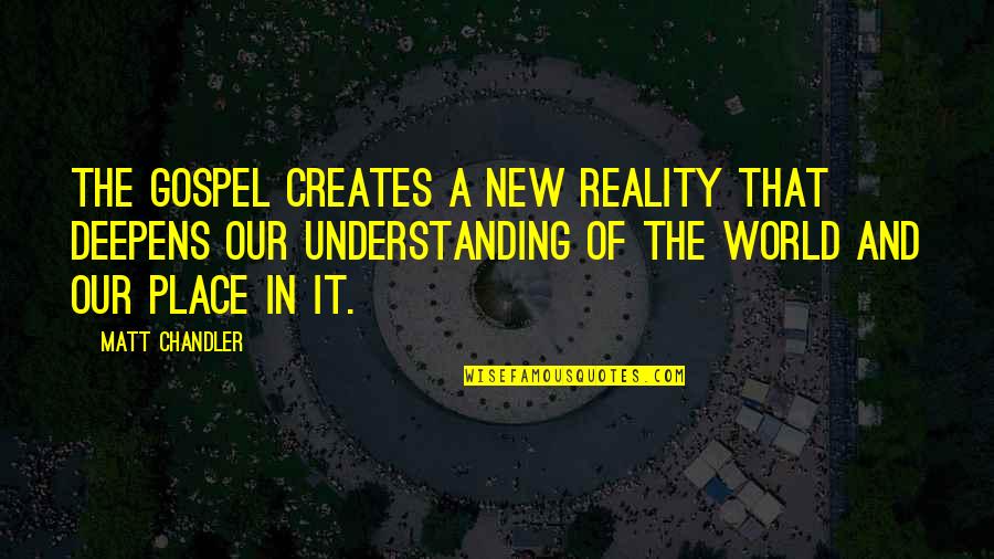 Matching Personalities Quotes By Matt Chandler: The gospel creates a new reality that deepens
