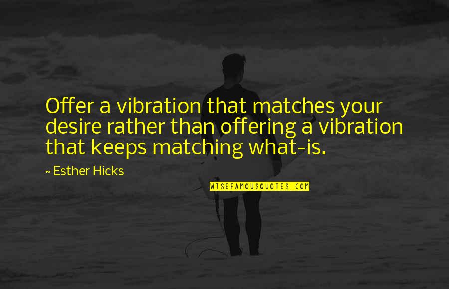 Matching Quotes By Esther Hicks: Offer a vibration that matches your desire rather