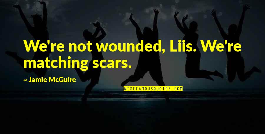 Matching Quotes By Jamie McGuire: We're not wounded, Liis. We're matching scars.