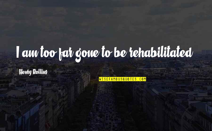 Matchitecture Quotes By Henry Rollins: I am too far gone to be rehabilitated.