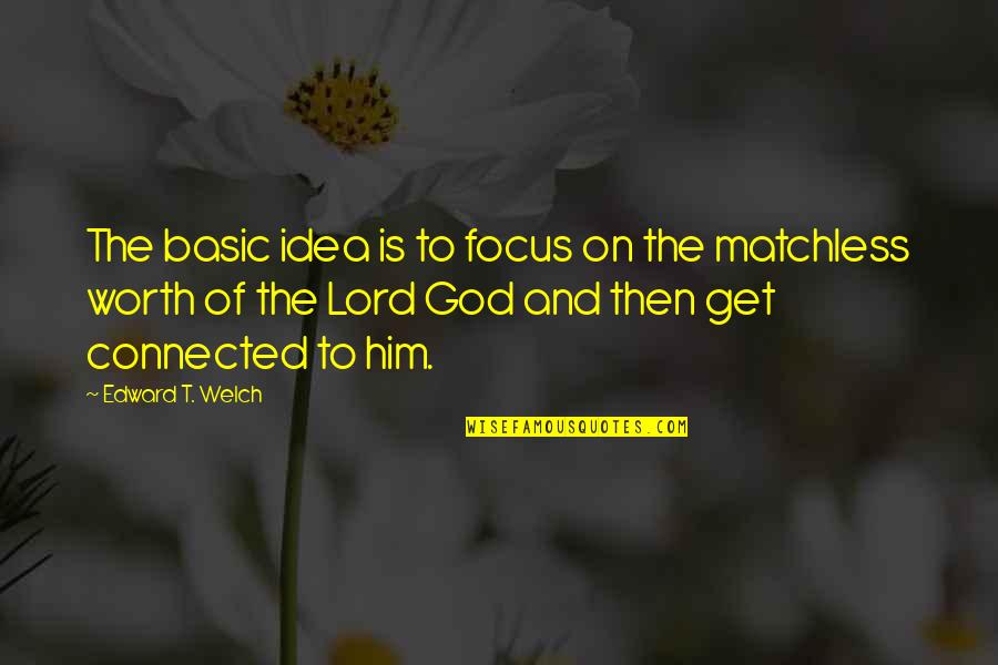 Matchless Quotes By Edward T. Welch: The basic idea is to focus on the