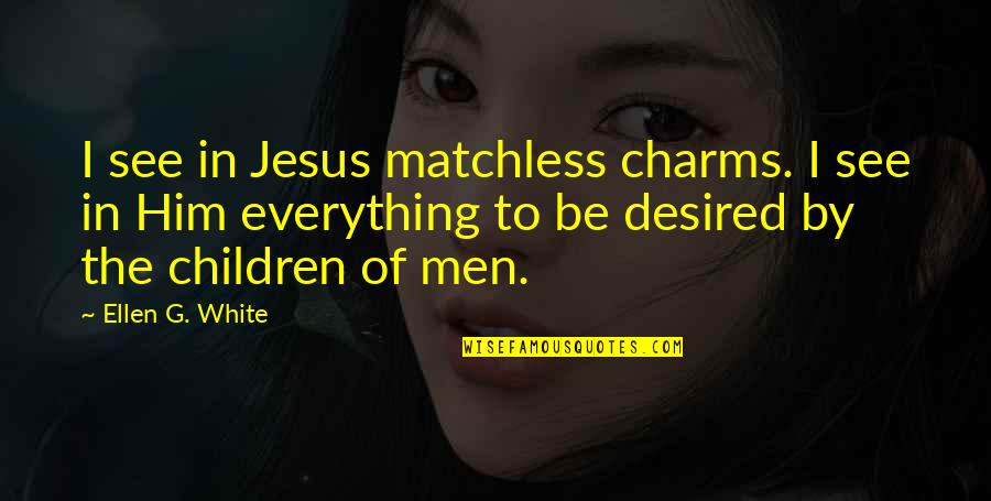 Matchless Quotes By Ellen G. White: I see in Jesus matchless charms. I see