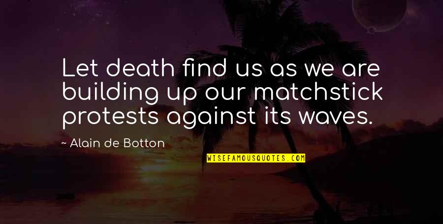 Matchstick Quotes By Alain De Botton: Let death find us as we are building Matchstick Quotes By Alain De Botton: Let death find us as we are building