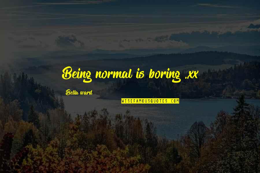 Matchsticks Stillwater Quotes By Bella Ward: Being normal is boring ..xx Matchsticks Stillwater Quotes By Bella Ward: Being normal is boring ..xx