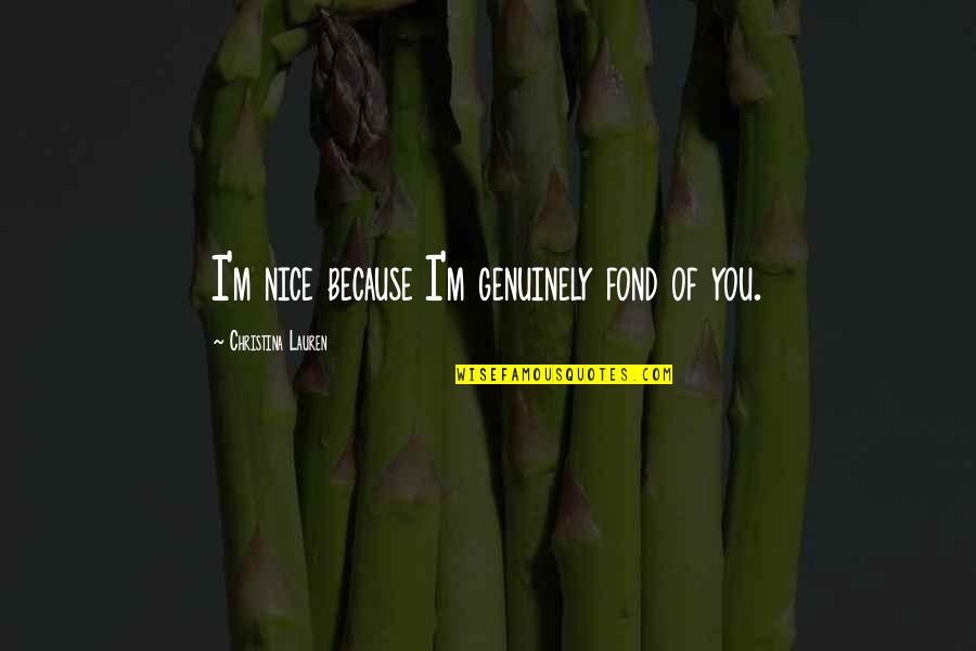 Matchup Acquisitions Quotes By Christina Lauren: I'm nice because I'm genuinely fond of you. Matchup Acquisitions Quotes By Christina Lauren: I'm nice because I'm genuinely fond of you.