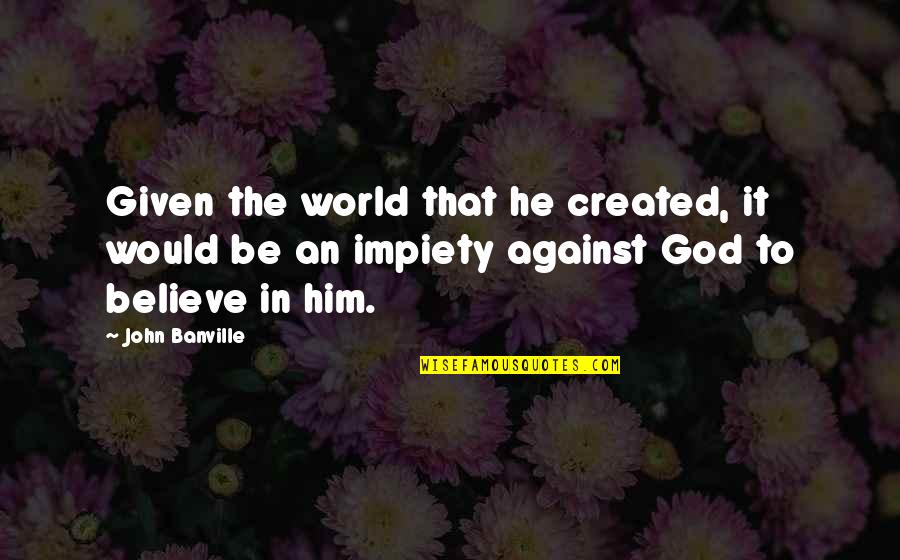 Matchy Matchy Quotes By John Banville: Given the world that he created, it would Matchy Matchy Quotes By John Banville: Given the world that he created, it would