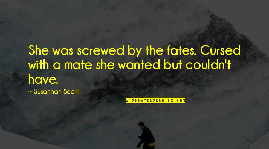 Mate Quotes By Susannah Scott: She was screwed by the fates. Cursed with