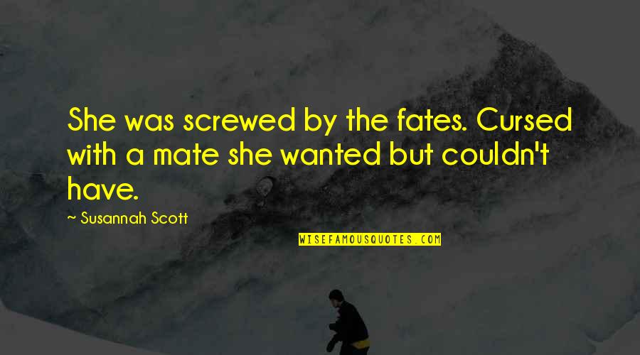 Mate The Quotes By Susannah Scott: She was screwed by the fates. Cursed with