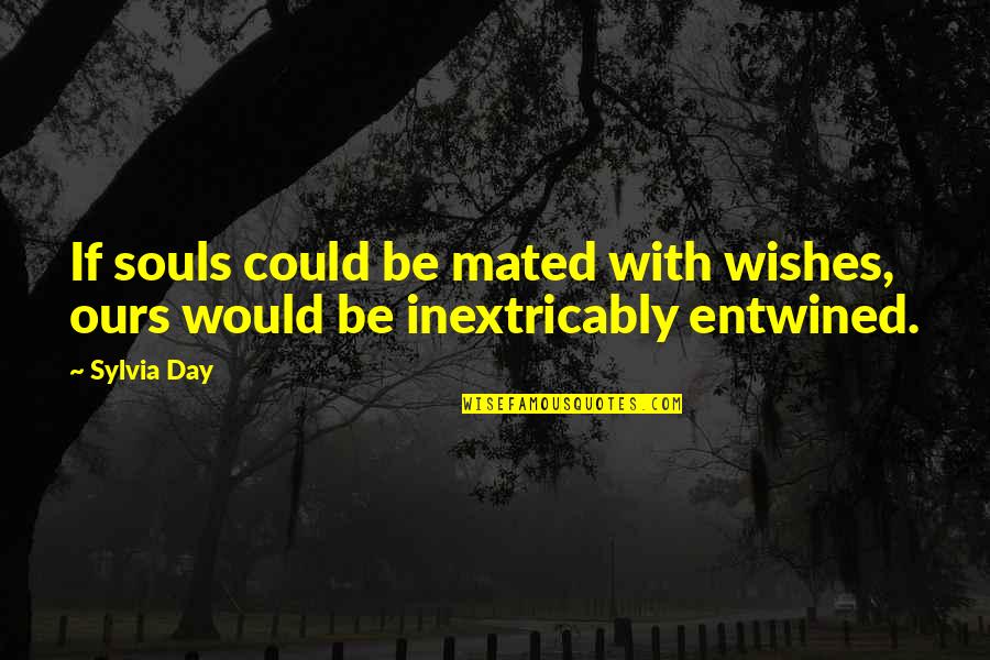Mated Quotes By Sylvia Day: If souls could be mated with wishes, ours