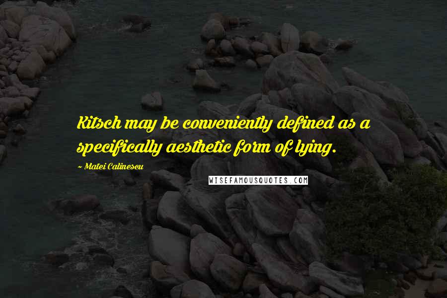 Matei Calinescu quotes: Kitsch may be conveniently defined as a specifically aesthetic form of lying.