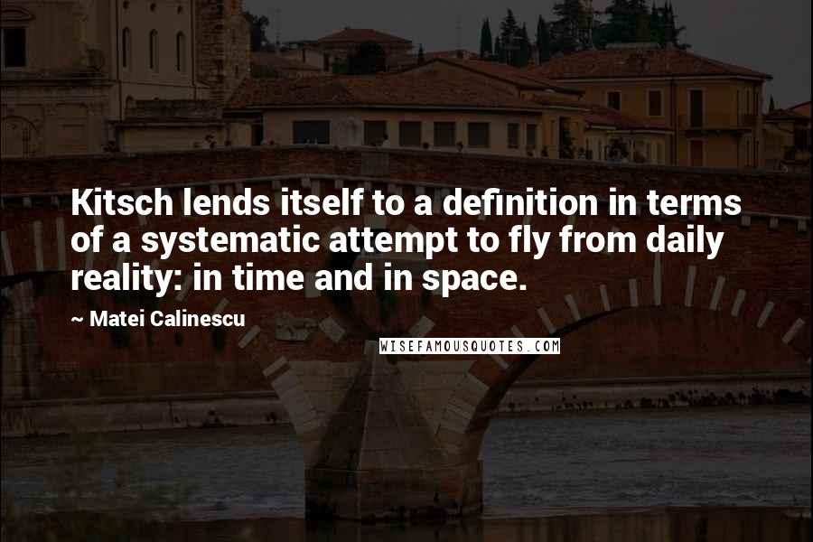 Matei Calinescu quotes: Kitsch lends itself to a definition in terms of a systematic attempt to fly from daily reality: in time and in space. Matei Calinescu quotes: Kitsch lends itself to a definition in terms of a systematic attempt to fly from daily reality: in time and in space.