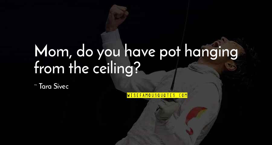 Mateis The Painter Quotes By Tara Sivec: Mom, do you have pot hanging from the Mateis The Painter Quotes By Tara Sivec: Mom, do you have pot hanging from the