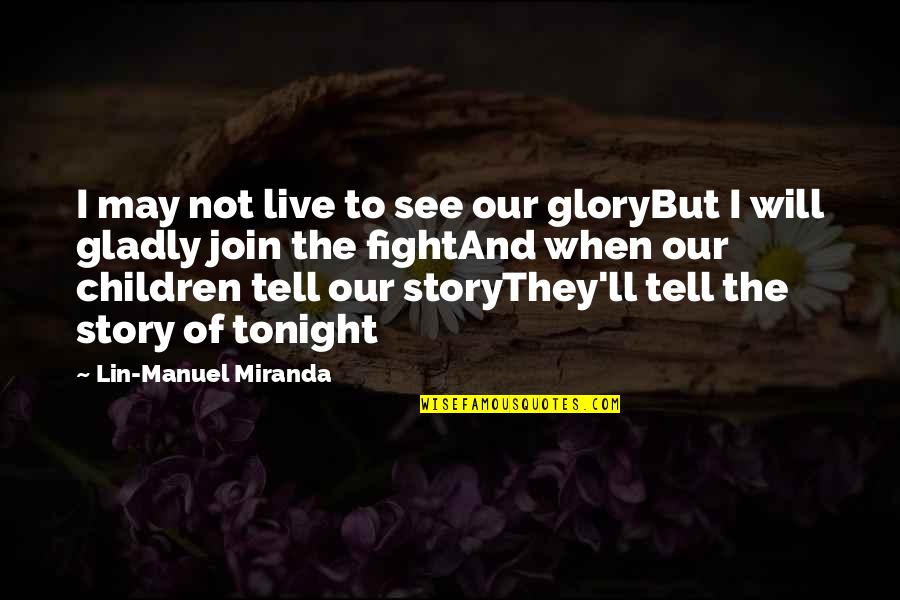 Matejovska Monika Quotes By Lin-Manuel Miranda: I may not live to see our gloryBut Matejovska Monika Quotes By Lin-Manuel Miranda: I may not live to see our gloryBut