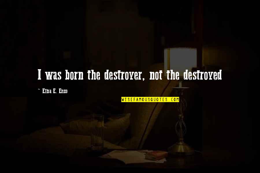 Matellios Quotes By Elisa E. Enzo: I was born the destroyer, not the destroyed Matellios Quotes By Elisa E. Enzo: I was born the destroyer, not the destroyed