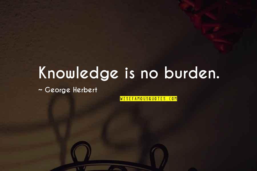 Matem Ticas B Sicas Quotes By George Herbert: Knowledge is no burden.