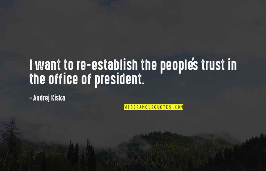 Matematichesko Quotes By Andrej Kiska: I want to re-establish the people's trust in